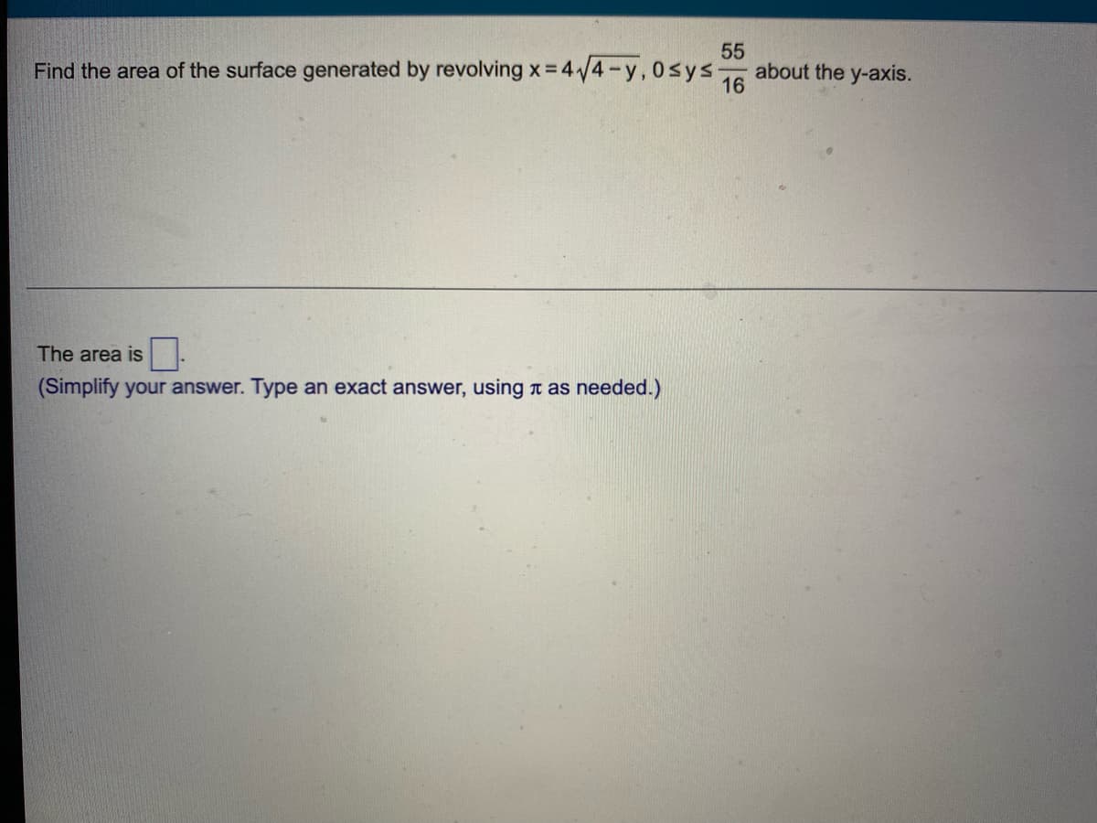 55
Find the area of the surface generated by revolving x- 4/4-y, 0sys
about the y-axis.
16
%3D
The area is
(Simplify your answer. Type an exact answer, using t as needed.)
