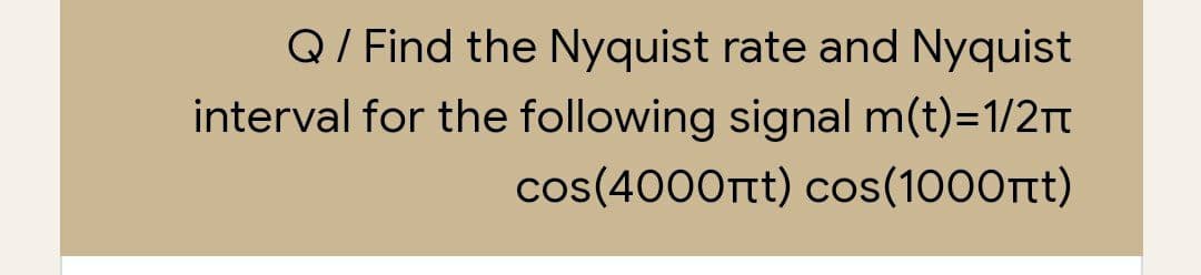 Q/ Find the Nyquist rate and Nyquist
interval for the following signal m(t)=1/2Tt
cos(4000rtt) cos(1000rt)
