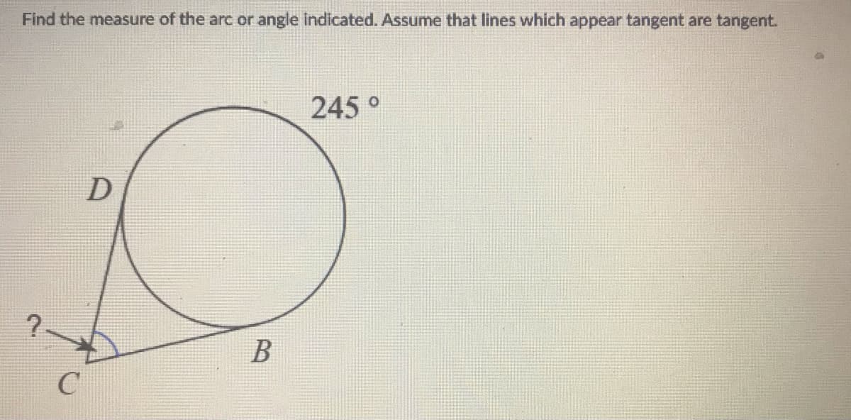 Find the measure of the arc or angle indilcated. Assume that lines which appear tangent are tangent.
245°
