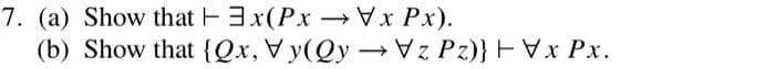 7. (a) Show that E3x(Px x Px).
(b) Show that {Qx,Vy(Qy → Pz)} EVx Px.
