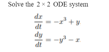 Solve the 2 × 2 ODE system
dx
** + Y
dt
dy
-y³ – x.
dt
