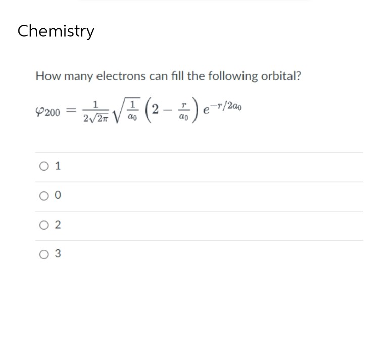 Chemistry
How many electrons can fill the following orbital?
1
4200 = 2√2+√√ ₁ (2-0) e e-r/2a0
V ao
ao
0 1
00
02
0 3