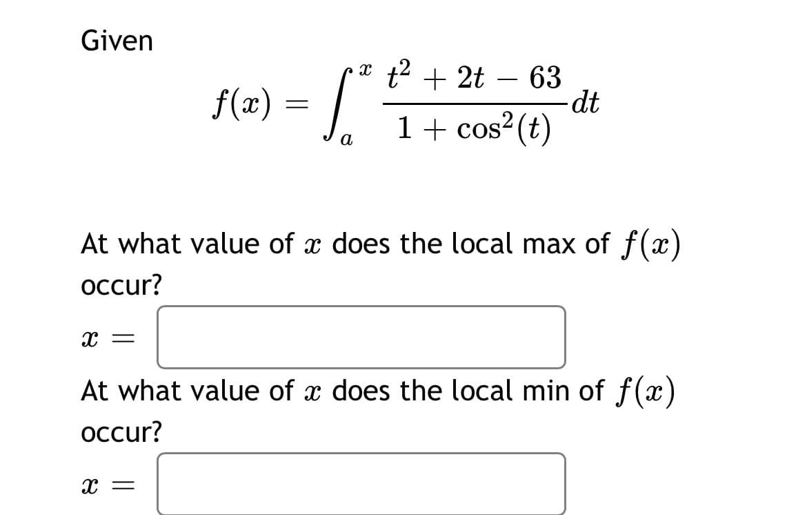 f(2) = |
Given
t2 + 2t
63
dt
1+ cos²(t)
-
f(x)
а
At what value of x does the local max of f(x)
осcur?
At what value of x does the local min of f(x)
осcur?
