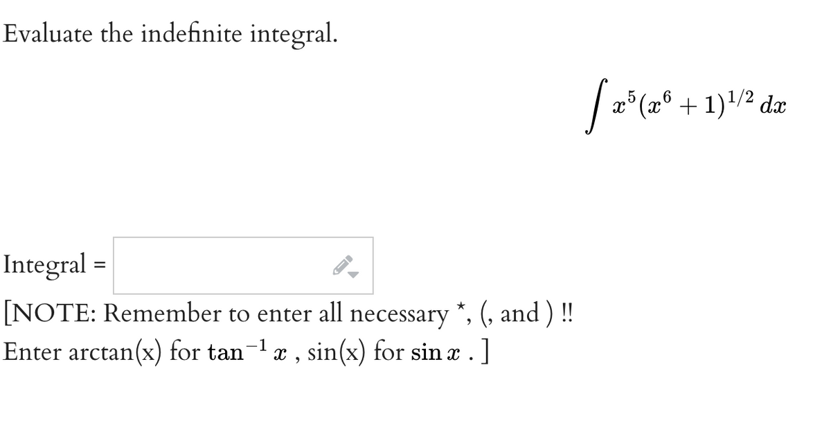 Evaluate the indefinite integral.
x°(x® + 1)'/² dx
Integral =
[NOTE: Remember to enter all necessary *, (, and ) !!
Enter arctan(x) for tan-1æ, sin(x) for sin æ . ]
