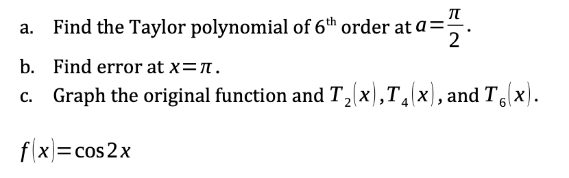 π
—
a.
Find the Taylor polynomial of 6th order at a= 2
b. Find error at x = 7.
c. Graph the original function and T₂(x),T₁(x), and Tg(x).
X
X
X
2
4
f(x) = cos2x