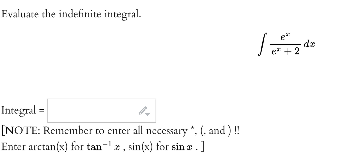 Evaluate the indefinite integral.
et
dx
et + 2
Integral =
[NOTE: Remember to enter all necessary *, (, and ) !!
Enter arctan(x) for tan-1 x , sin(x) for sin æ . ]
