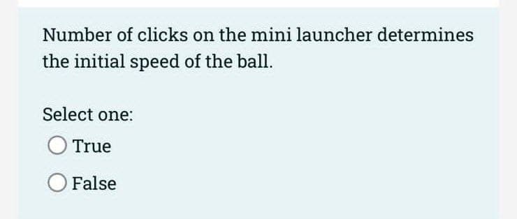 Number of clicks on the mini launcher determines
the initial speed of the ball.
Select one:
True
O False
