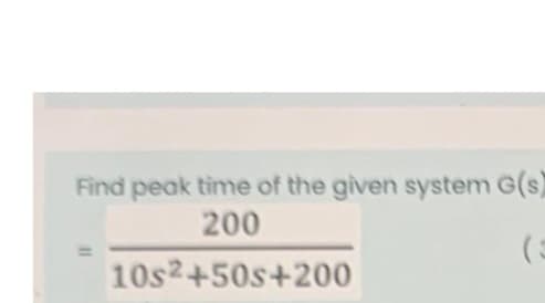 Find peak time of the given system G(s)
200
10s2+50s+200
11