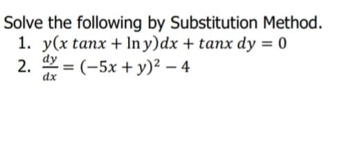 Solve the following by Substitution Method.
1. y(x tanx + In y)dx + tanx dy = 0
dy
2.
dx
= (-5x + y)² – 4
%3D
