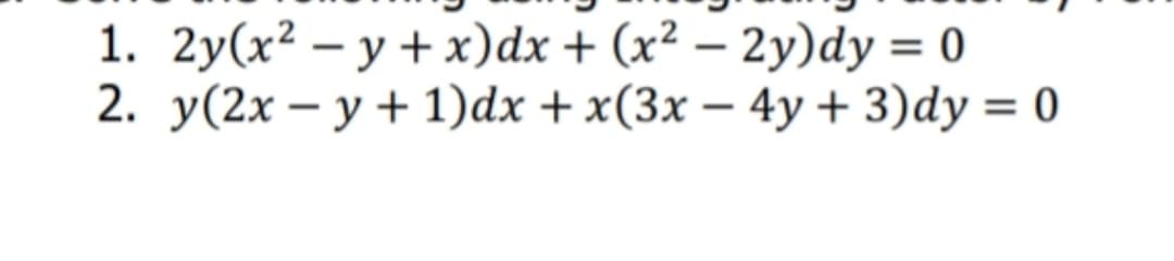 1. 2y(x² – y + x)dx + (x² – 2y)dy = 0
2. y(2x – y + 1)dx + x(3x – 4y + 3)dy = 0

