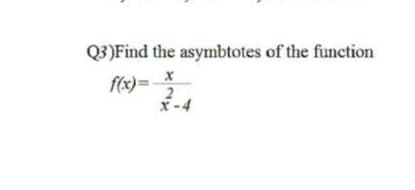Q3)Find the asymbtotes of the function
fex)= X
2
x-4
