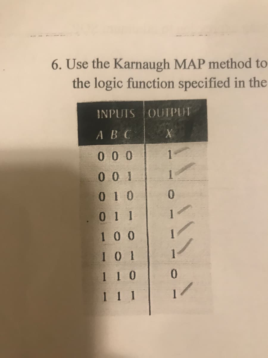 6. Use the Karnaugh MAP method to
the logic function specified in the
INPUIS OUIPUT
АВС
0 0 0
1
0 0 1
0 1 0
.0 1 1
100
10 1
1 1 0
0.
1 1 1
