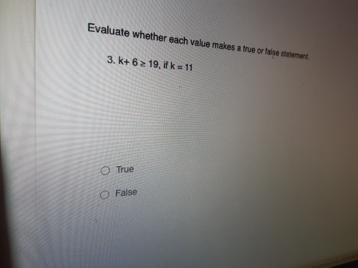 Evaluate whether each value makes a true or false statement.
3. k+ 6 2 19, if k = 11
