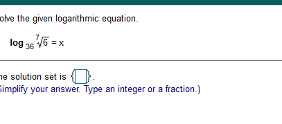 olve the given logarithmic equation.
log 36 V6 = x
he solution set is {).
Simplify your answer. Type an integer or a fraction.)
