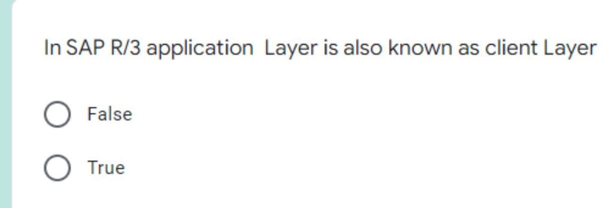 In SAP R/3 application Layer is also known as client Layer
False
O True