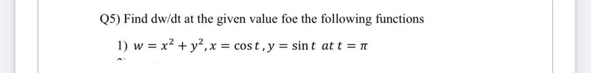 Q5) Find dw/dt at the given value foe the following functions
1) w = x² + y², x = cost, y = sint at t = π