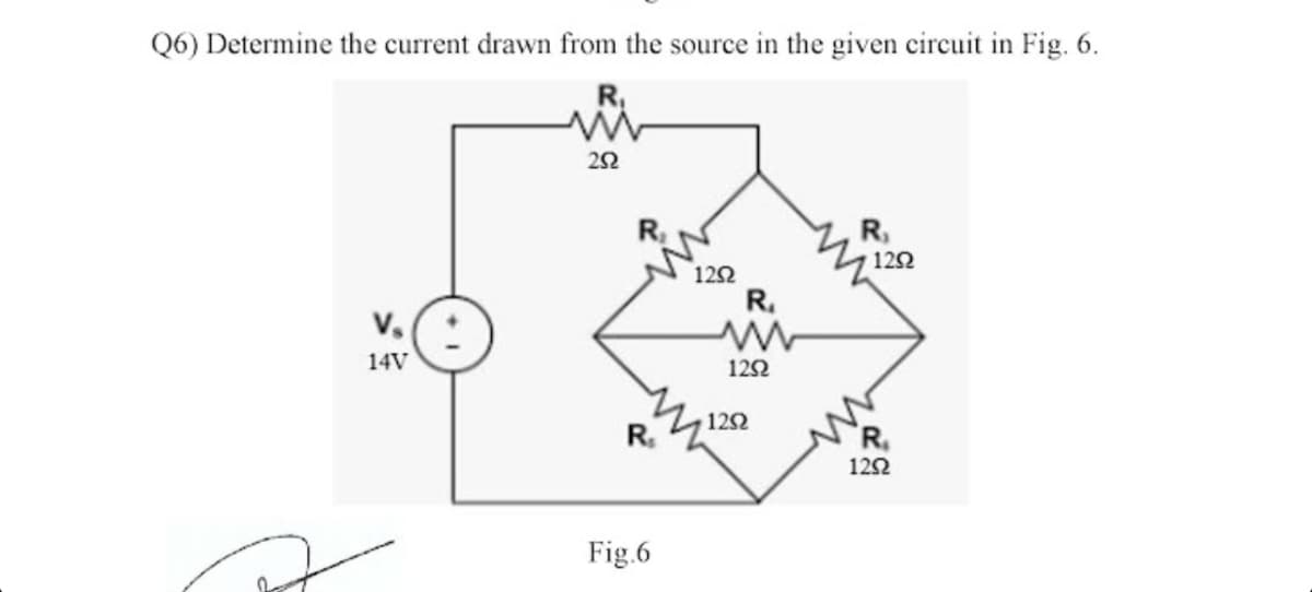 Q6) Determine the current drawn from the source in the given circuit in Fig. 6.
R₁
Vs
14V
252
R₂
R₁
Fig.6
1292
R₁
www
1292
1292
R₁
1292
R₁
1292