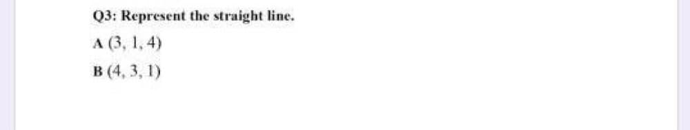 Q3: Represent the straight line.
A (3, 1, 4)
в (4, 3, 1)
