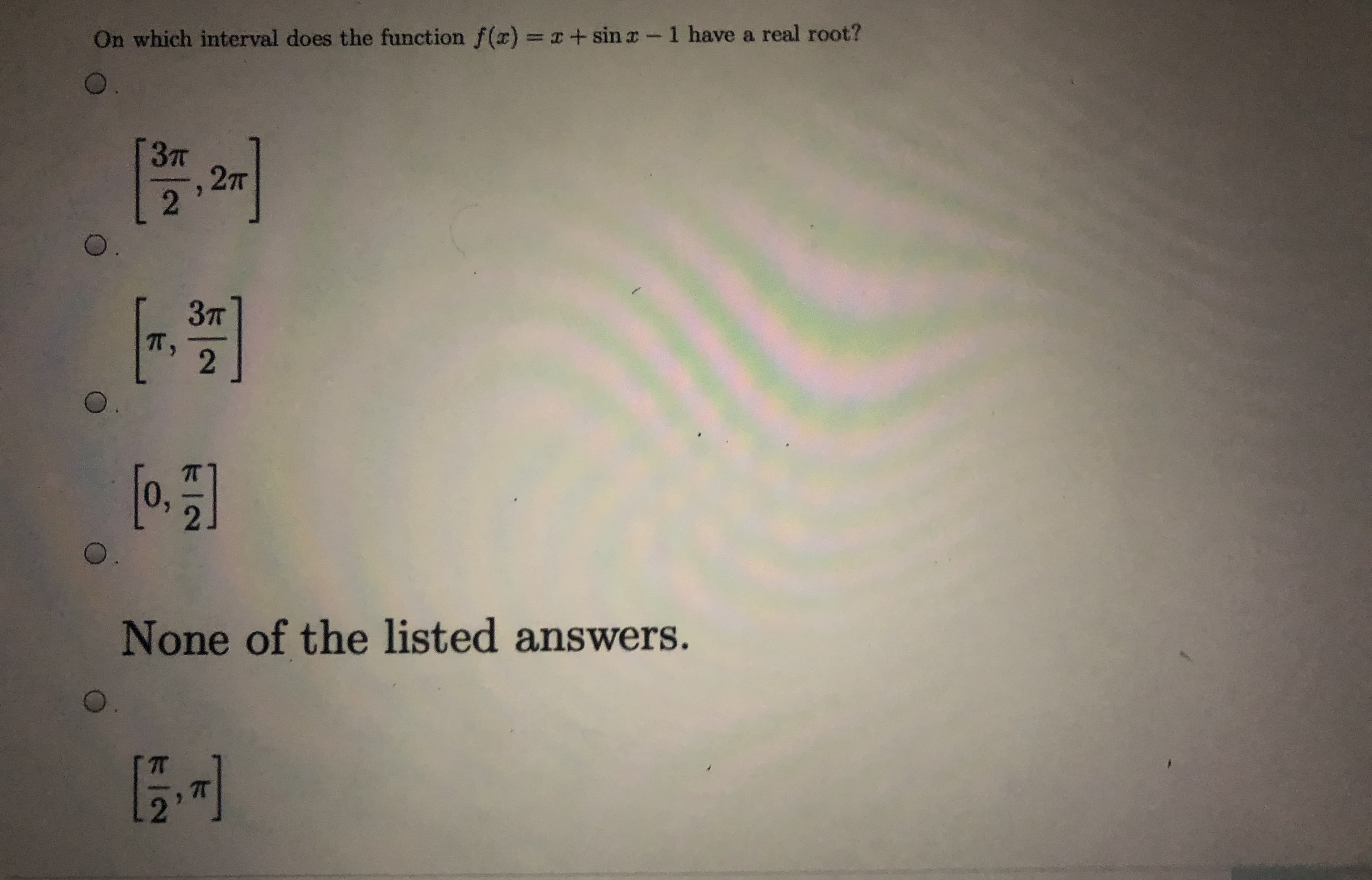 On which interval does the function f(x) = r+ sin r-1 have a real root?
O.
Зт
2T
O.
Зт
T,
[0.5]
None of the listed answers.
21
