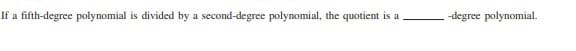 If a fifth-degree polynomial is divided by a second-degree polynomial, the quotient is a
-degree polynomial.

