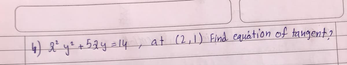 4) 2²y² +52y=14,
at (2,1) Find equátion of tangent?
