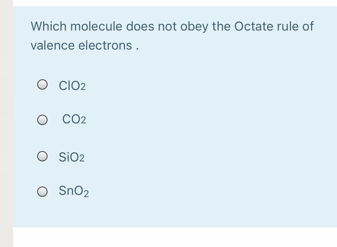 Which molecule does not obey the Octate rule of
valence electrons .
O lO2
CO2
O SiO2
O SnO2
