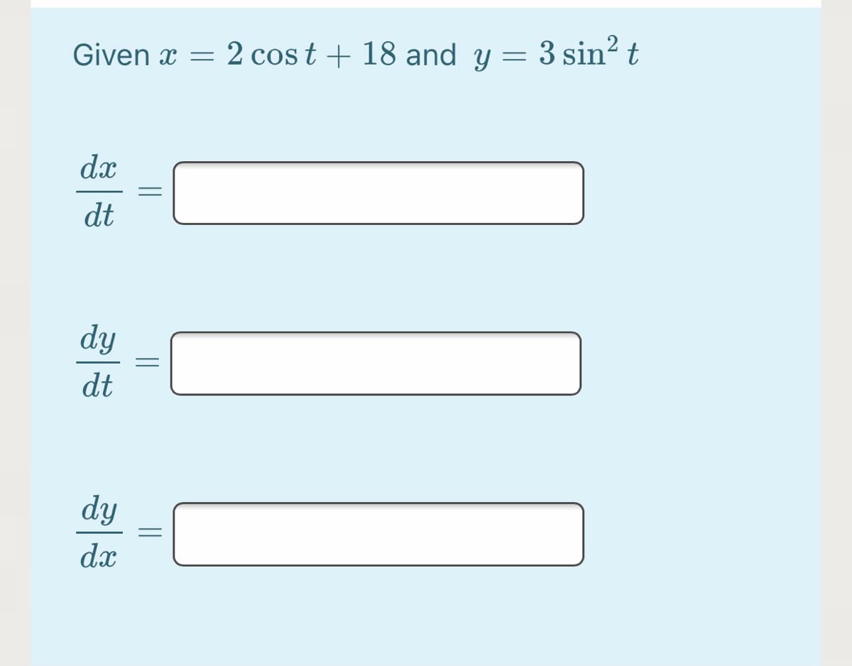 Given x =
2 cost + 18 and y = 3 sin² t
dx
dt
dy
dt
dy
dx

