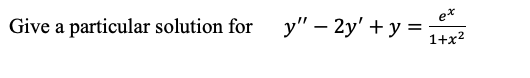 Give a particular solution for
y" – 2y' + y =
et
1+x2
