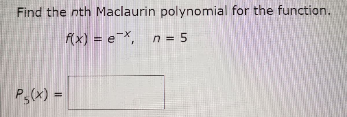 Find the nth Maclaurin polynomial for the function.
f(x)
= e¯X,
n = 5
P-(x) =
%3D
