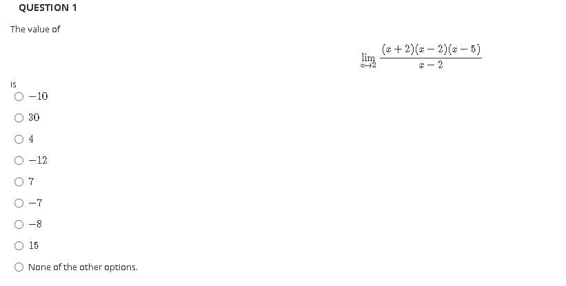 QUESTION 1
The value of
(* +2)(* – 2)(# - 5)
lim
2
* - 2
is
-10
30
4
O -12
O 7
O -7
-8
O 15
None of the other options.
