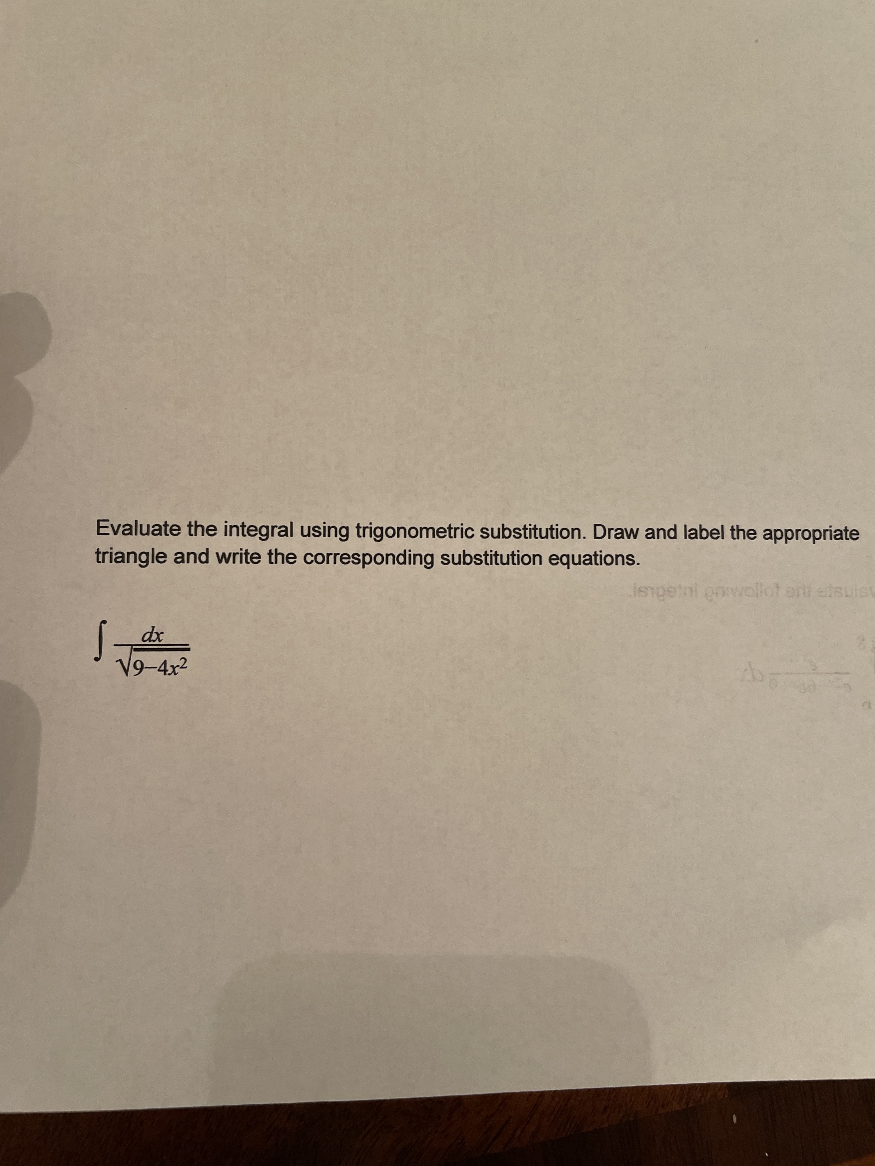 Evaluate the integral using trigonometric substitution. Draw and label the appropriate
triangle and write the corresponding substitution equations.
Isngetni onwollot erif etsuis
dx
V9-4x2
