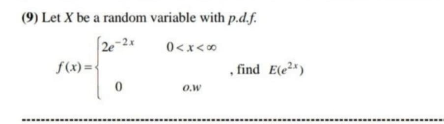 (9) Let X be a random variable with p.d.f.
2e-2x
f(x) = {
o >x >0
, find E(e2)
O.W
