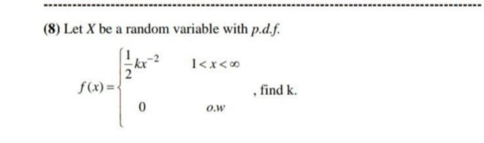 (8) Let X be a random variable with p.d.f.
1<x<0
f(x) =-
find k.
O.w
