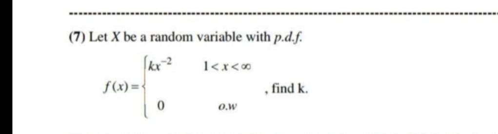 (7) Let X be a random variable with p.d.f.
kx-2
f(x) = {
1<x<0
find k.
O.W
