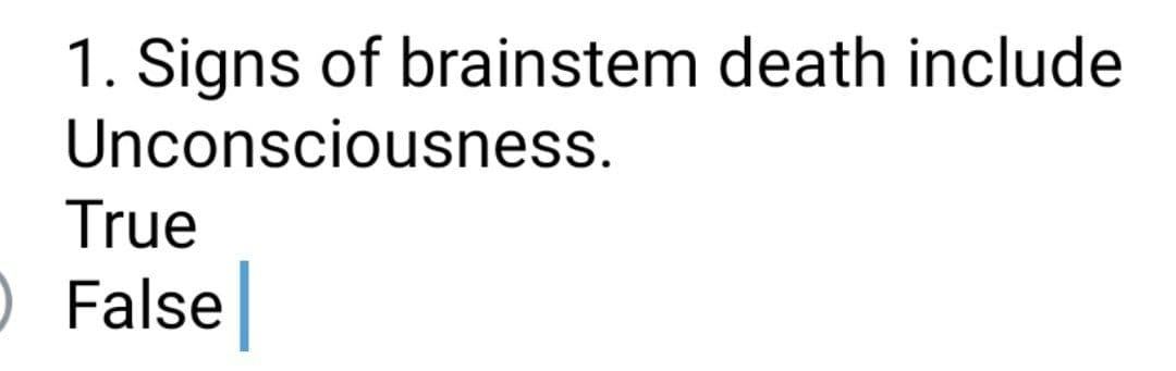1. Signs of brainstem death include
Unconsciousness.
True
O False
