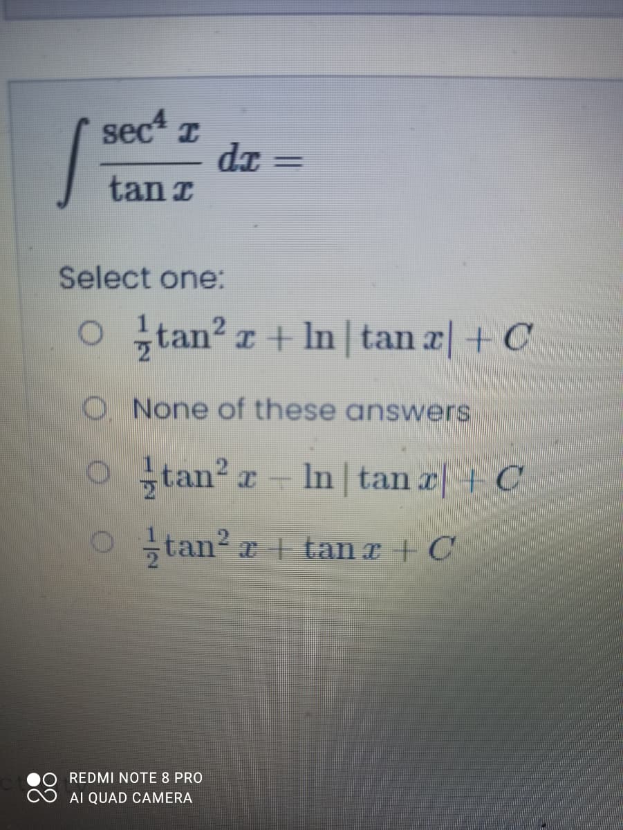sec* T
dr
tan z
%3D
Select one:
O tan? z + In |tan x| + C
O. None of these answers
O tan?.
In tan x +C
Otan? r tan a + C
REDMI NOTE 8 PRO
AI QUAD CAMERA
