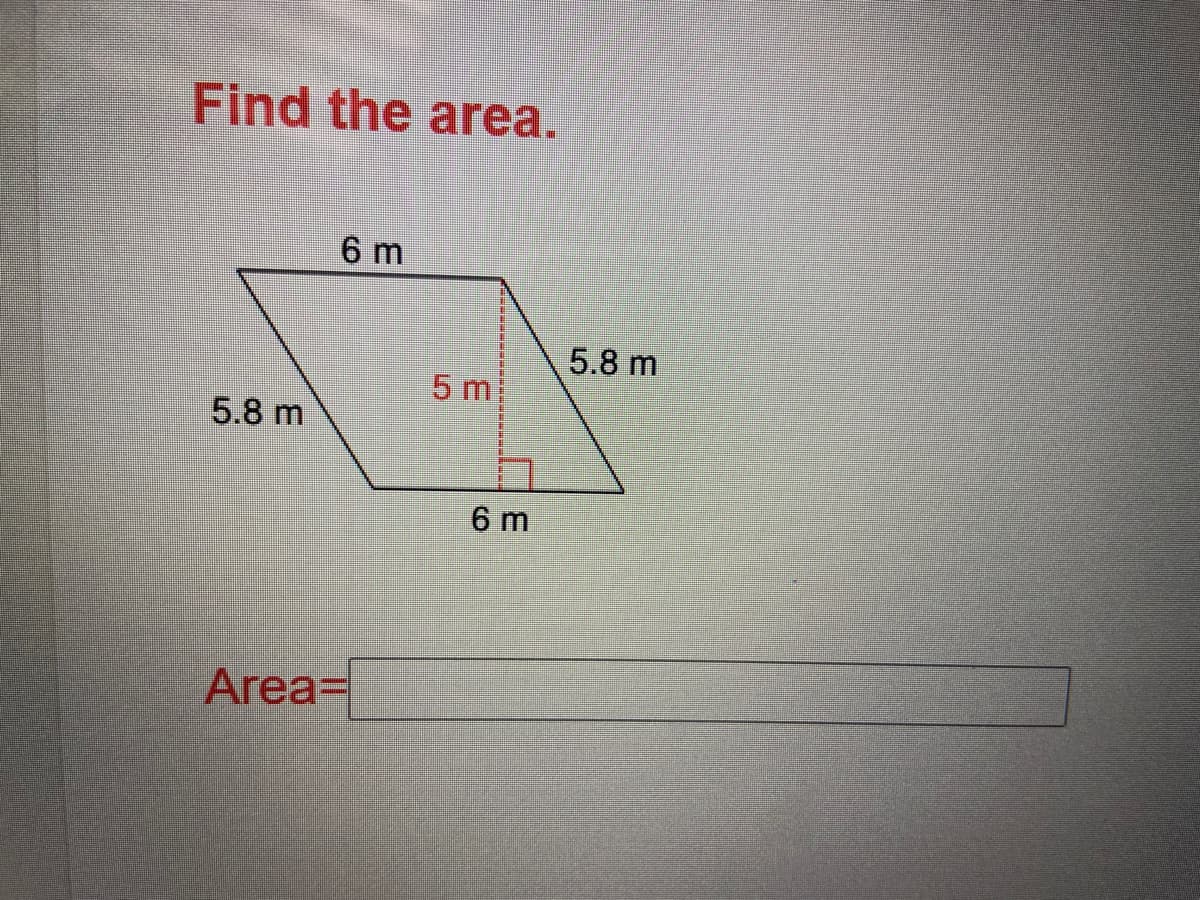 Find the area.
6 m
5.8 m
5 m
5.8 m
6 m
Area=

