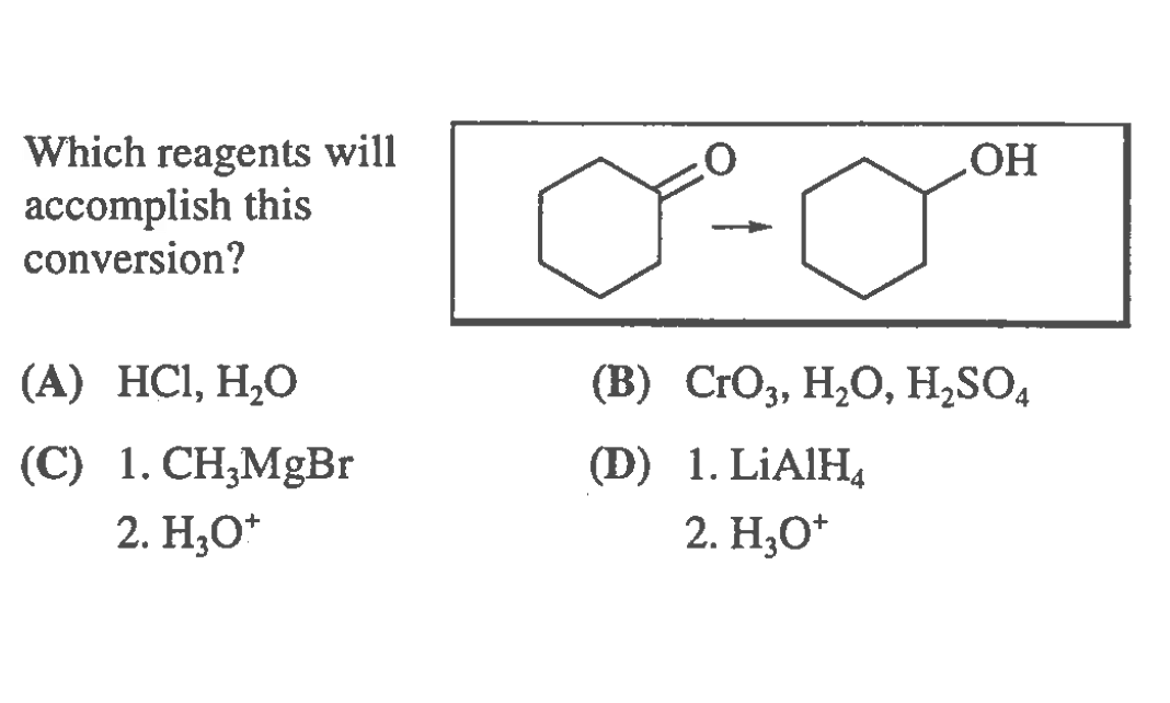 Which reagents will
асcomplish this
conversion?
(А) HCI, Н,О
(B) CrO3, H,O, H,SO4
(C) 1. СН,MgBr
(D) 1. LIAIH,
2. Н,О*
2. Н,О*
