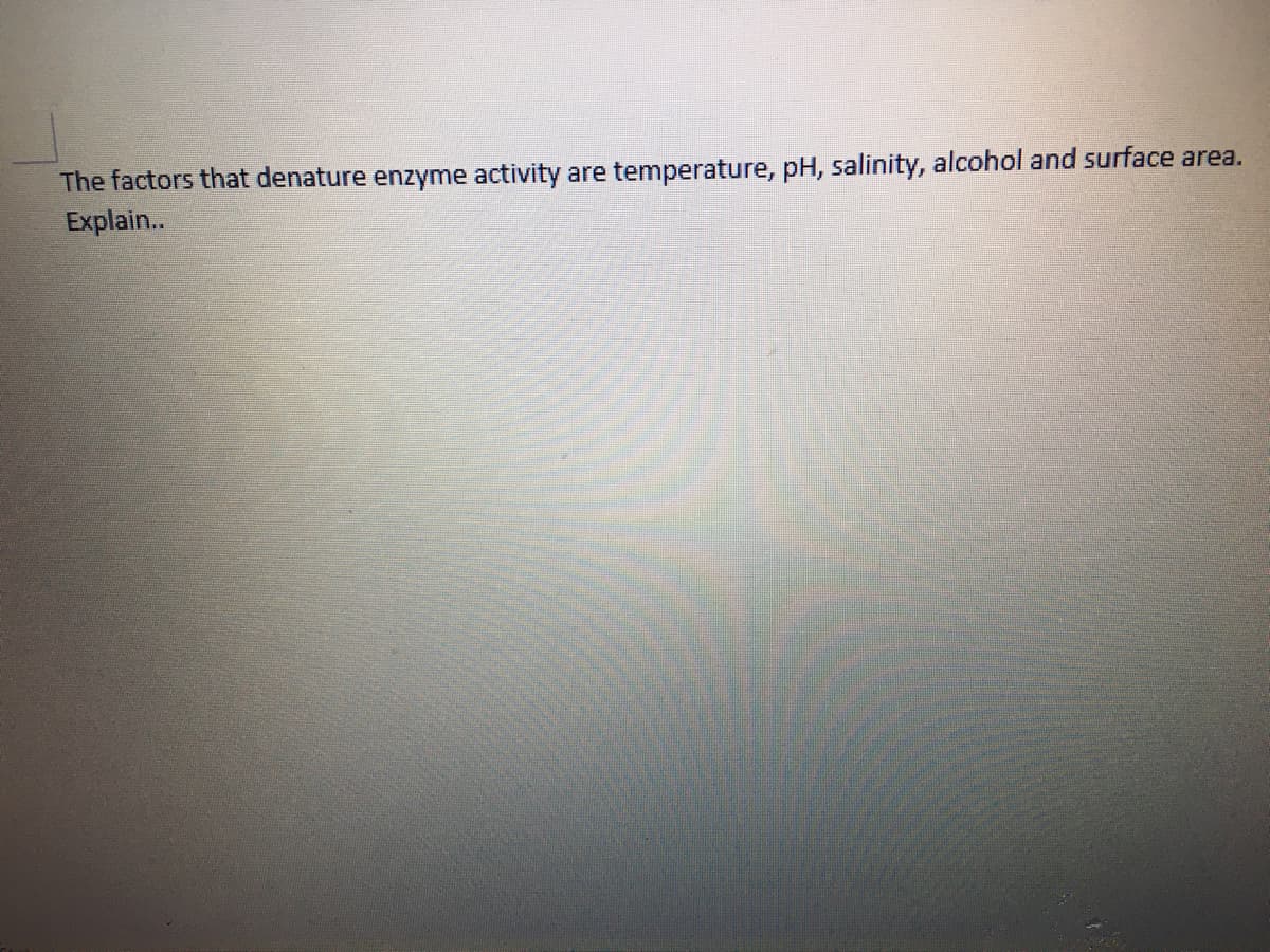 The factors that denature enzyme activity are temperature, pH, salinity, alcohol and surface area.
Explain..
