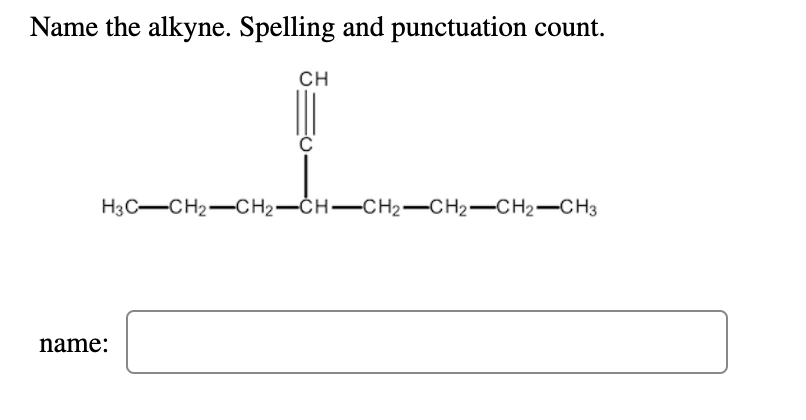 Name the alkyne. Spelling and punctuation count.
CH
H3C-CH2-CH2-ČH-CH2-CH2-CH2-CH3
name:
