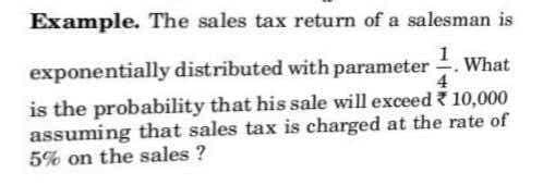 Example. The sales tax return of a salesman is
exponentially distributed with parameter . What
4
is the probability that his sale will exceed 10,000
assuming that sales tax is charged at the rate of
5% on the sales ?
