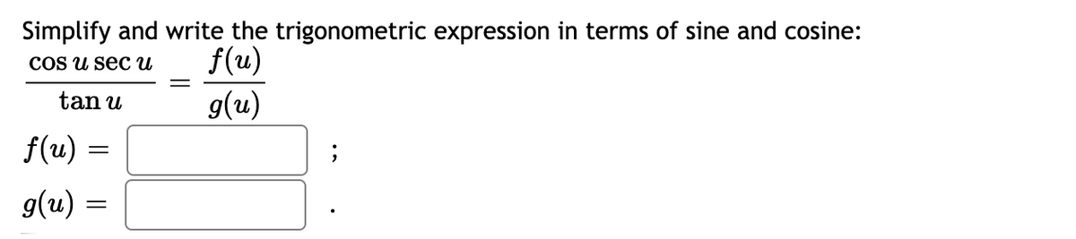 Simplify and write the trigonometric expression in terms of sine and cosine:
COS u secи
f(u)
tan u
g(u)
f(u) :
g(u) =
