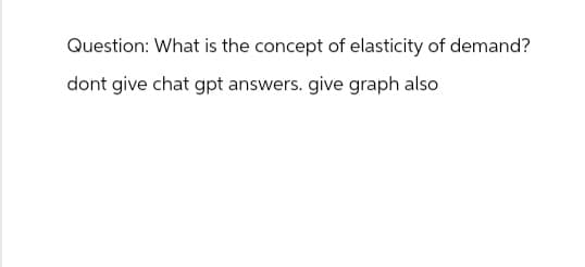 Question: What is the concept of elasticity of demand?
dont give chat gpt answers. give graph also