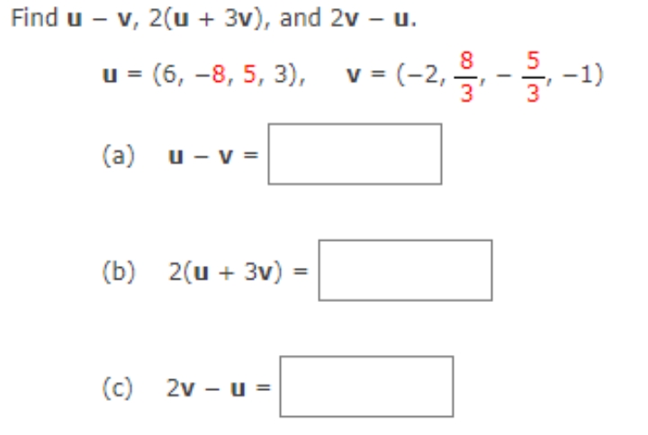 Find u - v, 2(u + 3v), and 2v u.
u-(6, -8, 5, 3), v= (-2, 블-글
-1)
(a) u- v =
=
(b) 2(u + 3v) =
(c) 2v – u =
