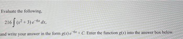 Evaluate the following,
216(x²+3) e 6x dx,
and write your answer in the form g(x) ex.
+ C. Enter the function g(x) into the answer box below.