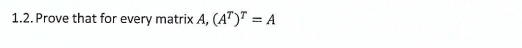 1.2. Prove that for every matrix A, (AT) = A