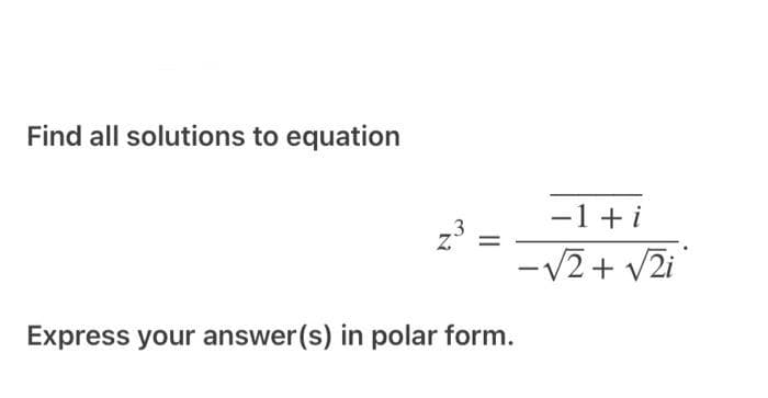Find all solutions to equation
z.³
Z
Express your answer(s) in polar form.
−1+i
-√2+√ži