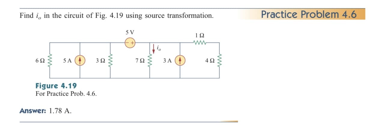 Find i, in the circuit of Fig. 4.19 using source transformation.
Practice Problem 4.6
5 V
6 Q
5 A
7Ω 3A
4Ω
Figure 4.19
For Practice Prob. 4.6.
Answer: 1.78 A.
ww
