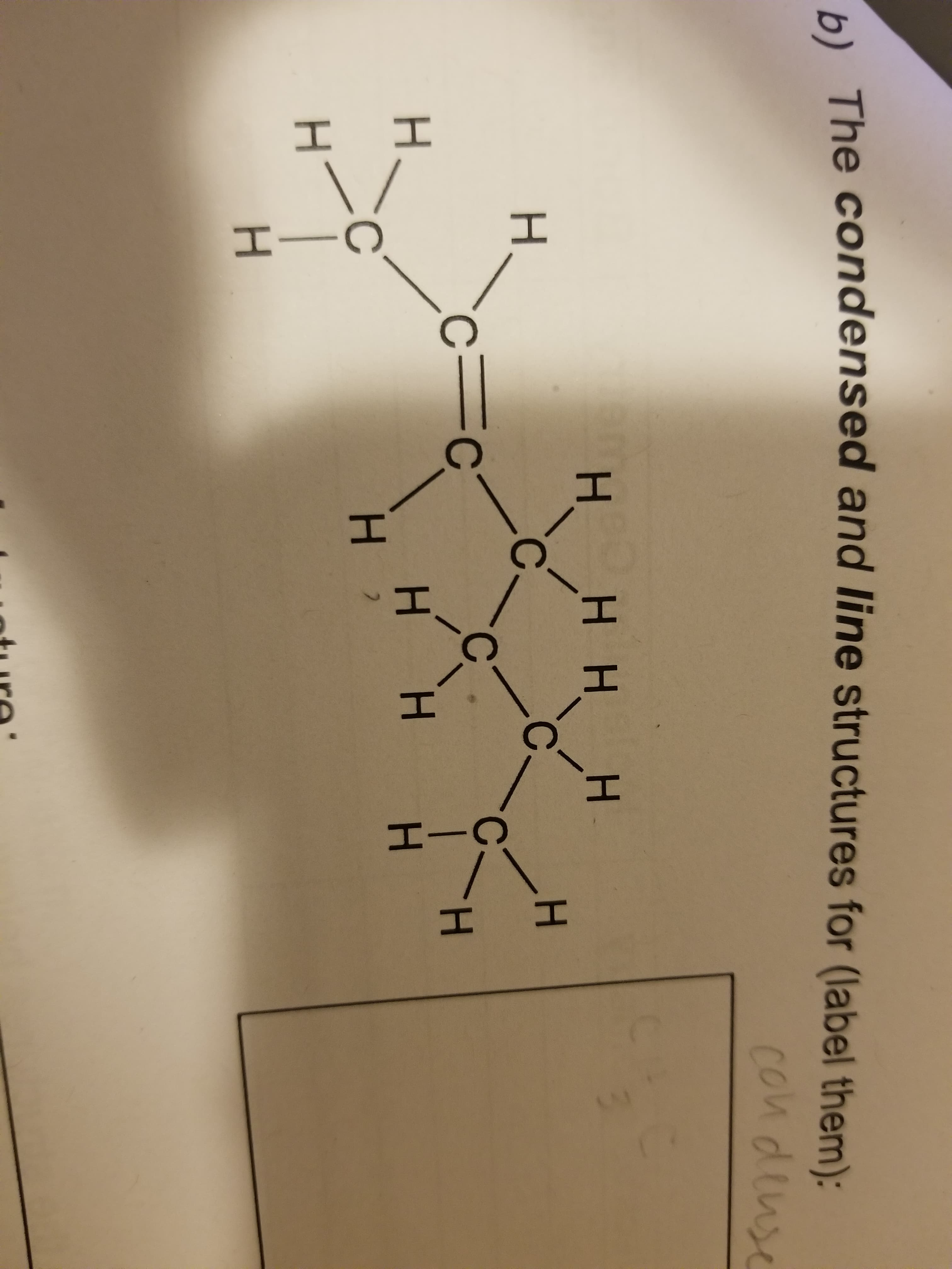 L The condensed and line structures for (label them):
condense
H H H
.
3.
c=c
H H
H.
H.
ture:
エ エ
