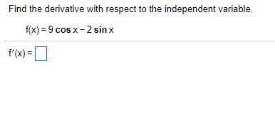 Find the derivative with respect to the independent variable.
f(x) = 9 cos x- 2 sin x
f'(x) =
